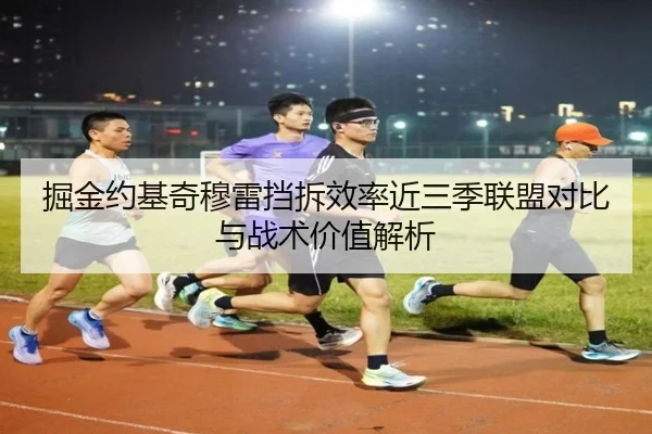 掘金约基奇穆雷挡拆效率近三季联盟对比与战术价值解析