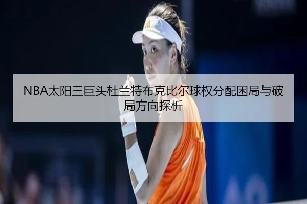 NBA太阳三巨头杜兰特布克比尔球权分配困局与破局方向探析