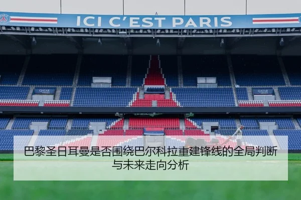 巴黎圣日耳曼是否围绕巴尔科拉重建锋线的全局判断与未来走向分析 - kaiyun