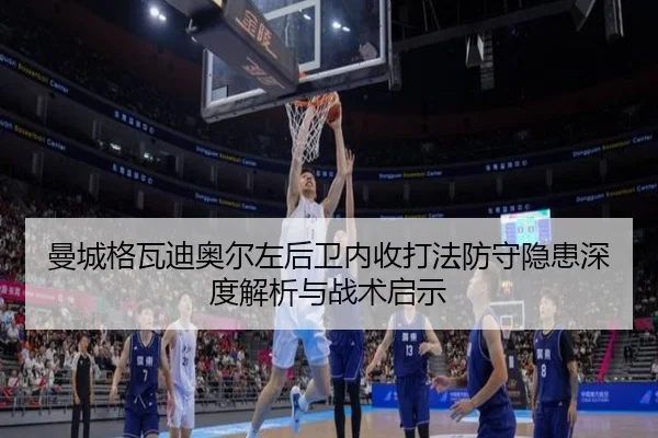 曼城格瓦迪奥尔左后卫内收打法防守隐患深度解析与战术启示 - kaiyun