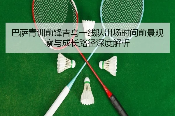 巴萨青训前锋吉乌一线队出场时间前景观察与成长路径深度解析（kaiyun）