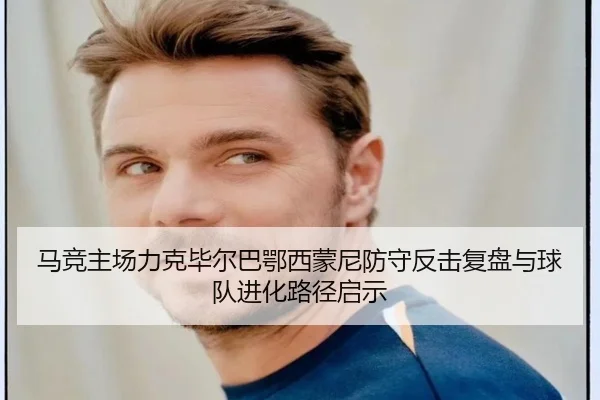 马竞主场力克毕尔巴鄂西蒙尼防守反击复盘与球队进化路径启示（kaiyun）
